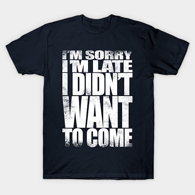 I'm sorry I'm late. I didn't want to come - WHITE T-Shirt by stateements